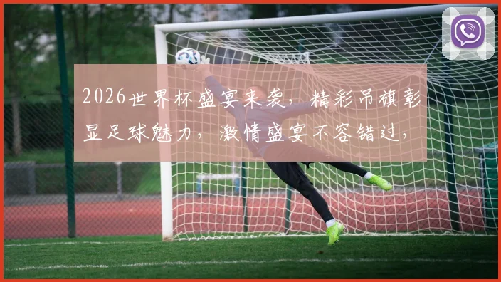 2026世界杯盛宴来袭，精彩吊旗彰显足球魅力，激情盛宴不容错过，一睹为快